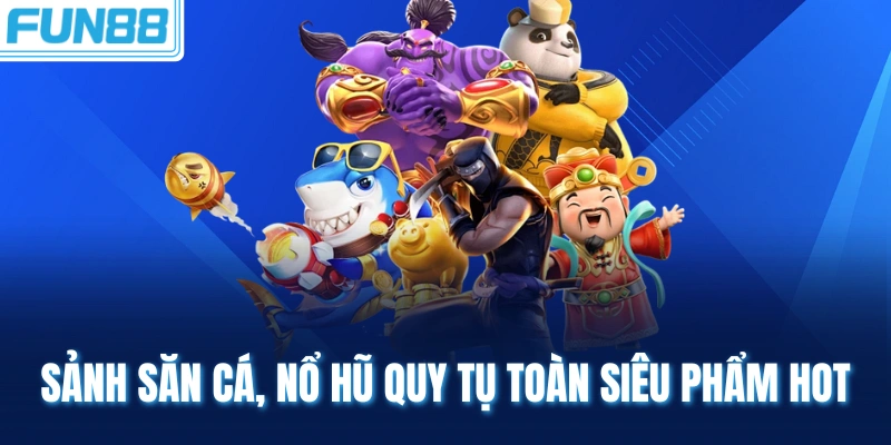 sanh san ca no hu quy tu toan sieu pham hot Sảnh săn cá, nổ hũ quy tụ toàn siêu phẩm hot